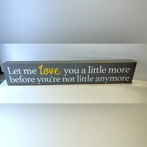 “Let me love you a little more before you’re not little anymore” wood decor sign